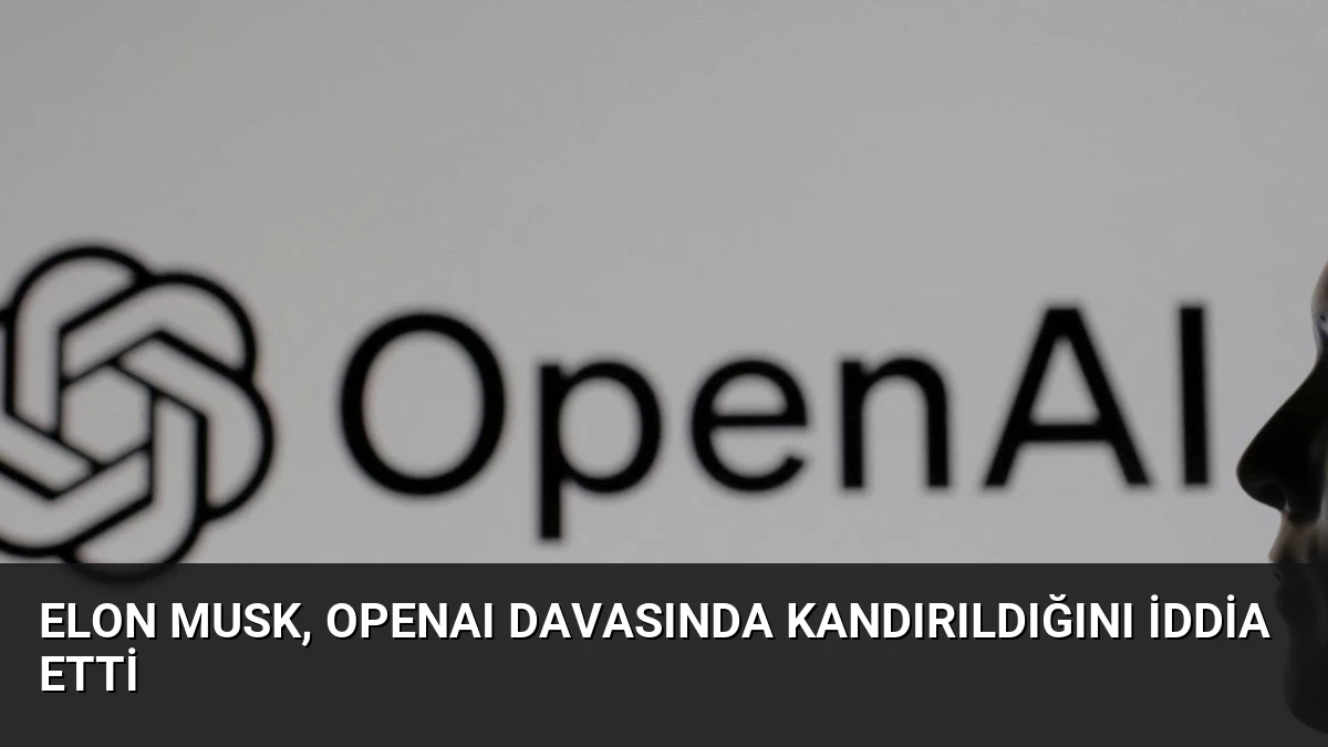 Elon Musk, OpenAI Davasında Kandırıldığını İddia Etti