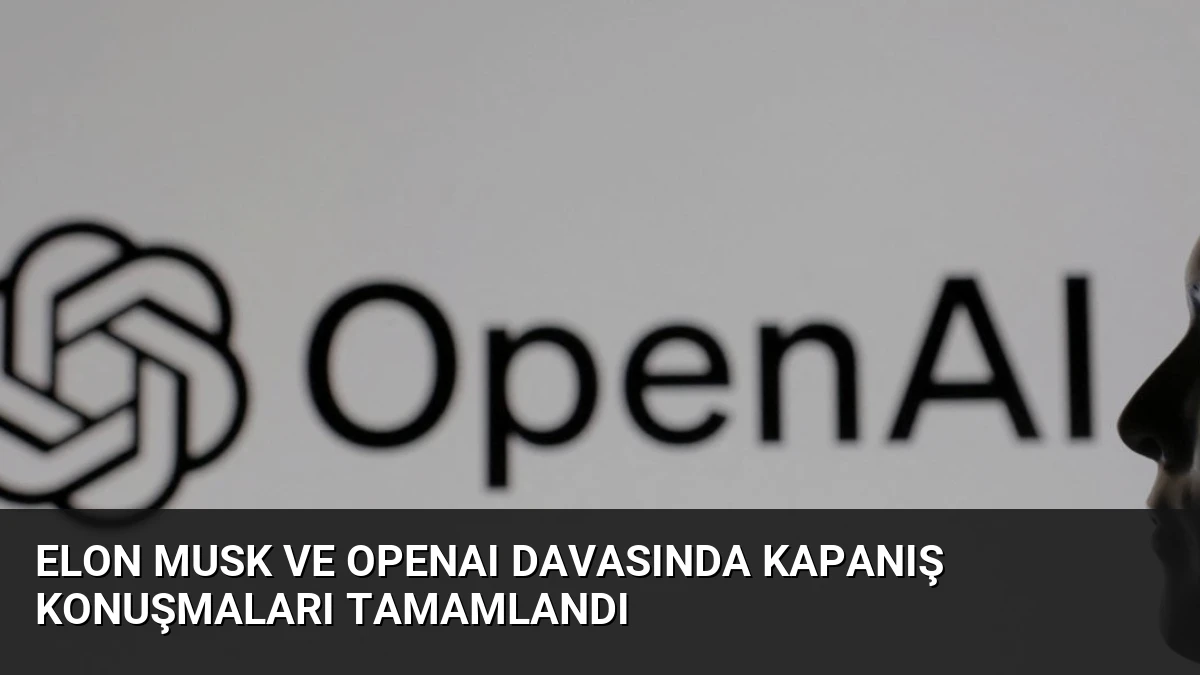 Elon Musk ve OpenAI Davasında Kapanış Konuşmaları Tamamlandı