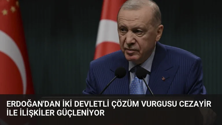 Erdoğan’dan İki Devletli Çözüm Vurgusu Cezayir İle İlişkiler Güçleniyor