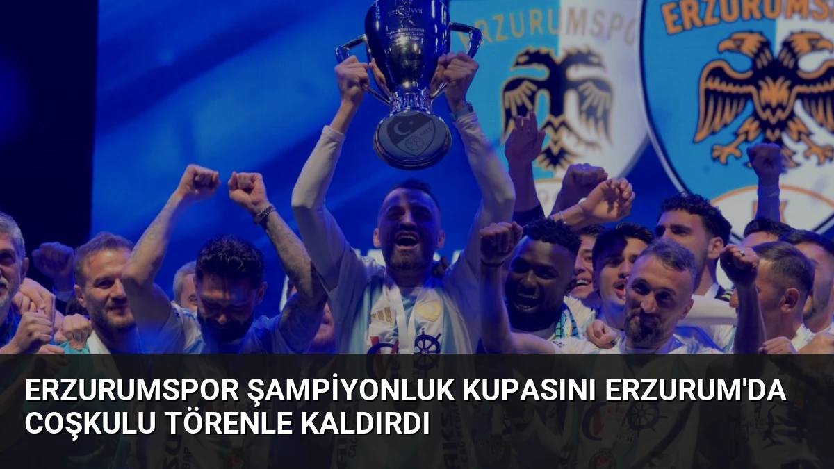 Erzurumspor Şampiyonluk Kupasını Erzurum’da Coşkulu Törenle Kaldırdı