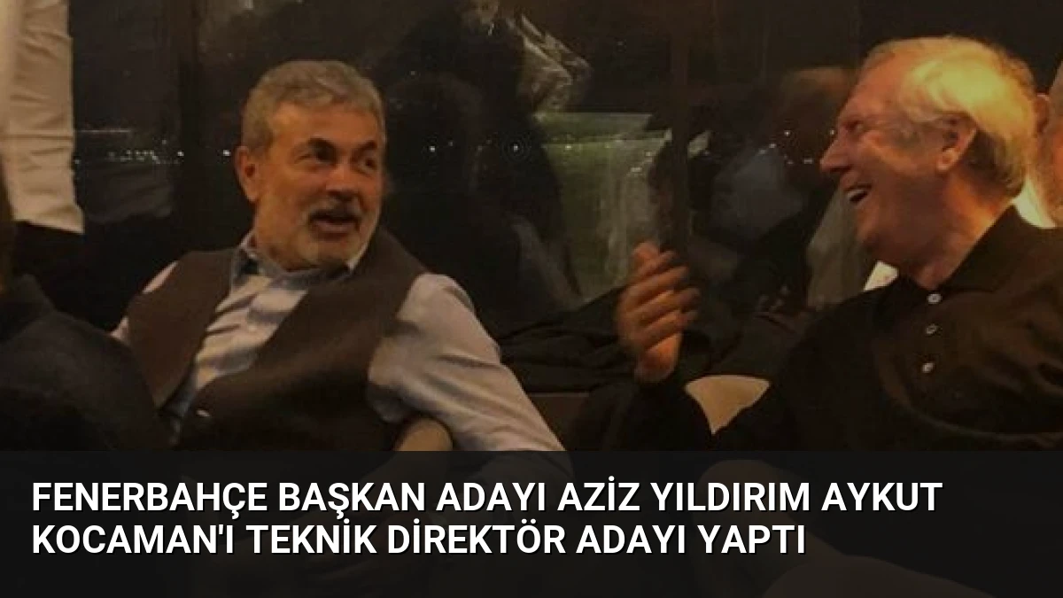 Fenerbahçe Başkan Adayı Aziz Yıldırım Aykut Kocaman’ı Teknik Direktör Adayı Yaptı