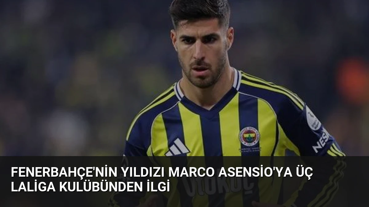Fenerbahçe’nin Yıldızı Marco Asensio’ya Üç LaLiga Kulübünden İlgi