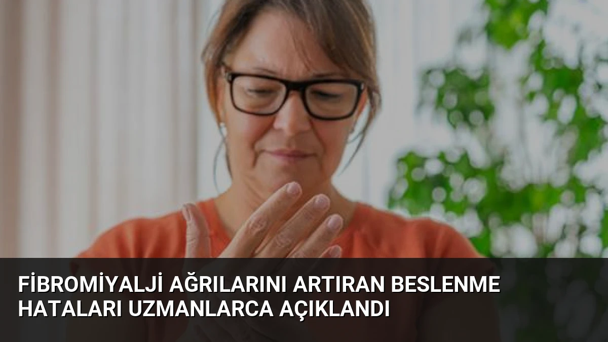 Fibromiyalji Ağrılarını Artıran Beslenme Hataları Uzmanlarca Açıklandı