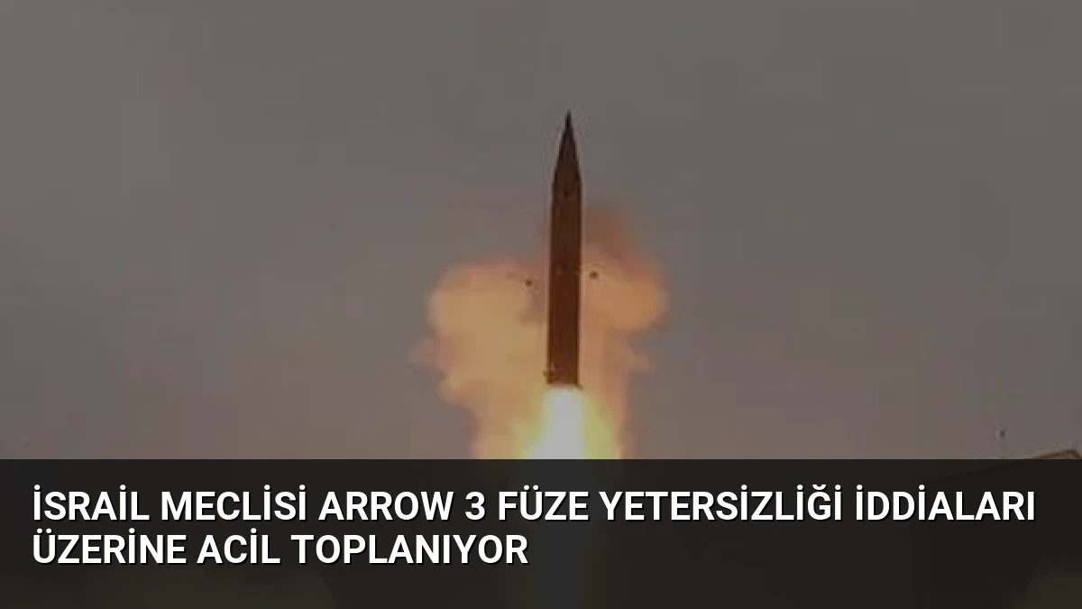 İsrail Meclisi Arrow 3 Füze Yetersizliği İddiaları Üzerine Acil Toplanıyor