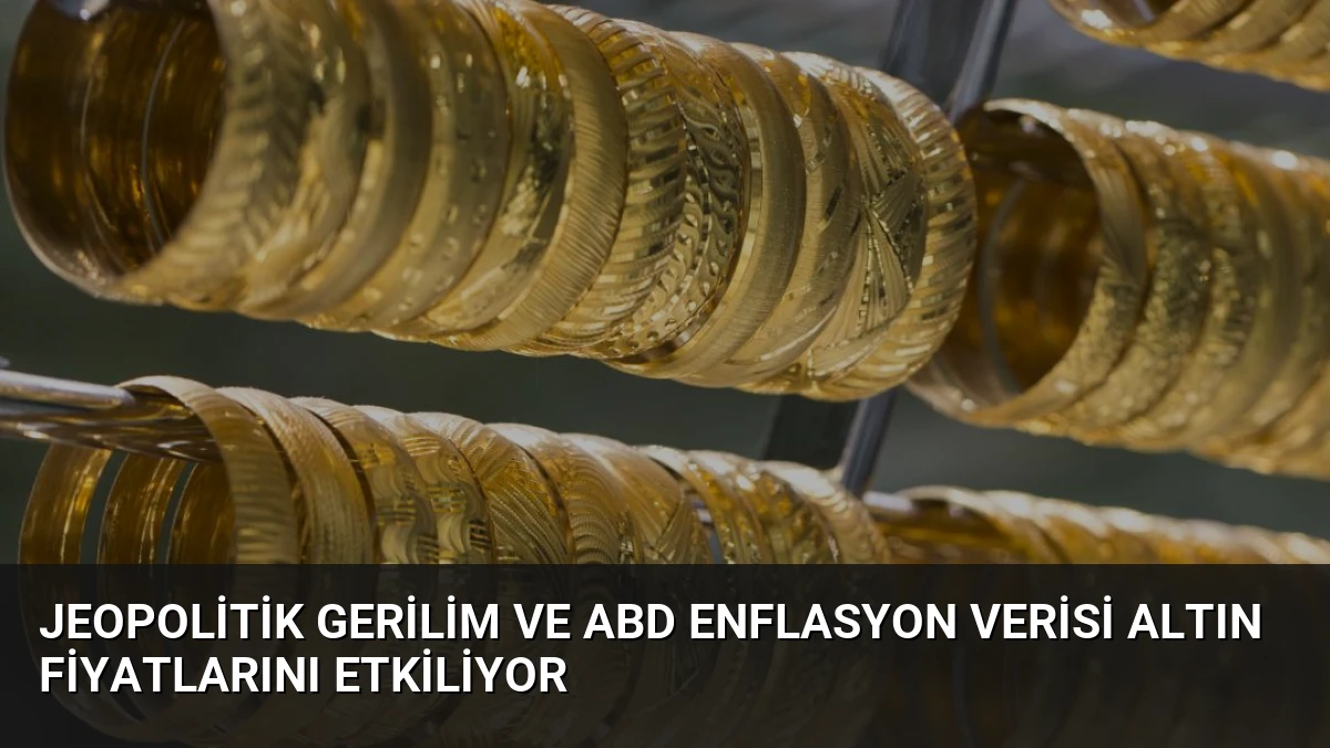 Jeopolitik Gerilim ve ABD Enflasyon Verisi Altın Fiyatlarını Etkiliyor