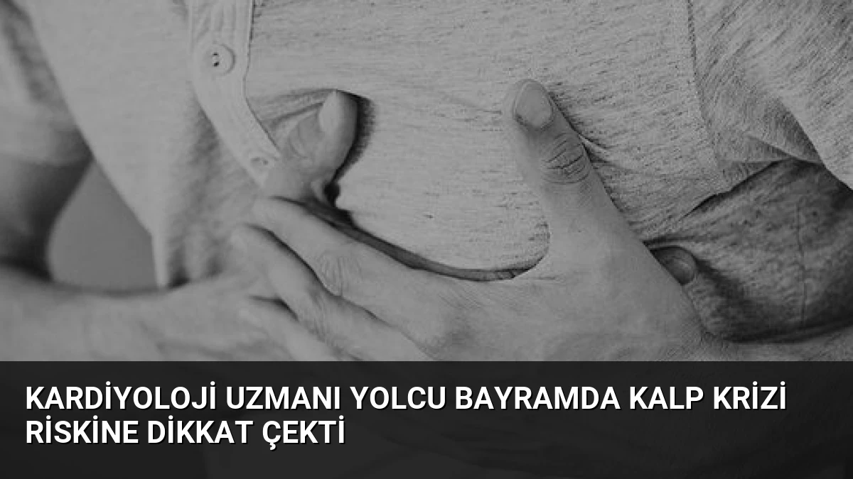 Kardiyoloji Uzmanı Yolcu Bayramda Kalp Krizi Riskine Dikkat Çekti