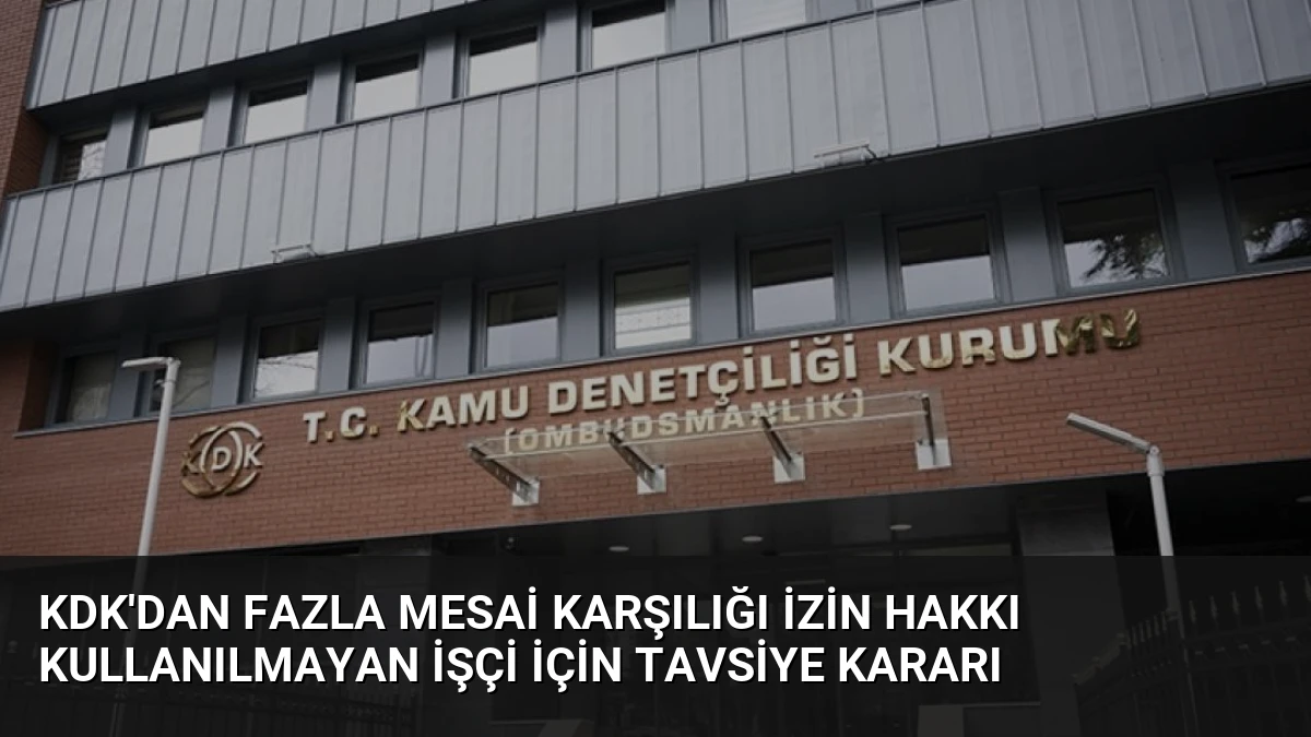 KDK’dan Fazla Mesai Karşılığı İzin Hakkı Kullanılmayan İşçi İçin Tavsiye Kararı