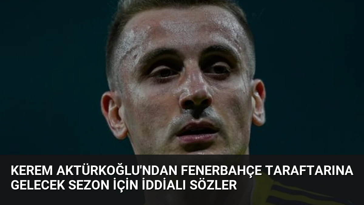 Kerem Aktürkoğlu’ndan Fenerbahçe Taraftarına Gelecek Sezon İçin İddialı Sözler