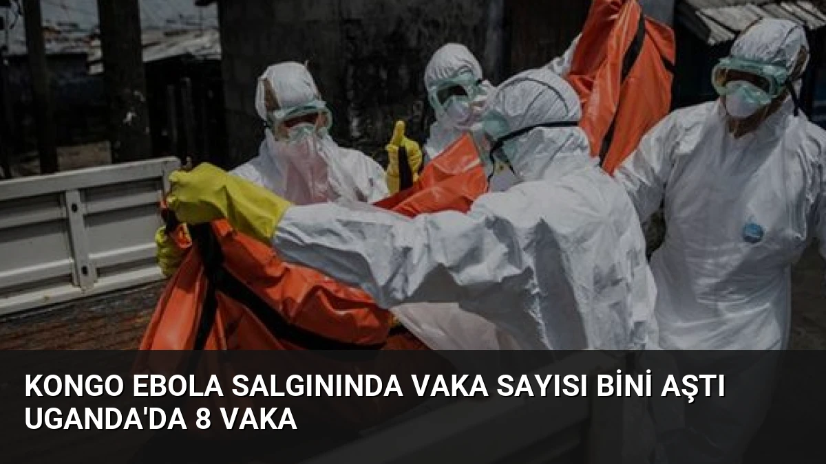 Kongo Ebola Salgınında Vaka Sayısı Bini Aştı Uganda’da 8 Vaka
