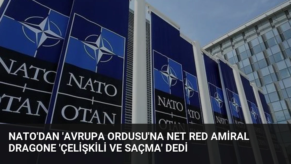 NATO’dan ‘Avrupa Ordusu’na Net Red Amiral Dragone ‘Çelişkili ve Saçma’ Dedi