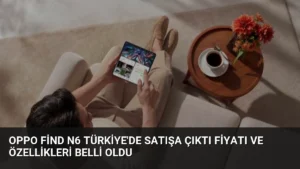 OPPO Find N6 Türkiye’de Satışa Çıktı Fiyatı ve Özellikleri Belli Oldu