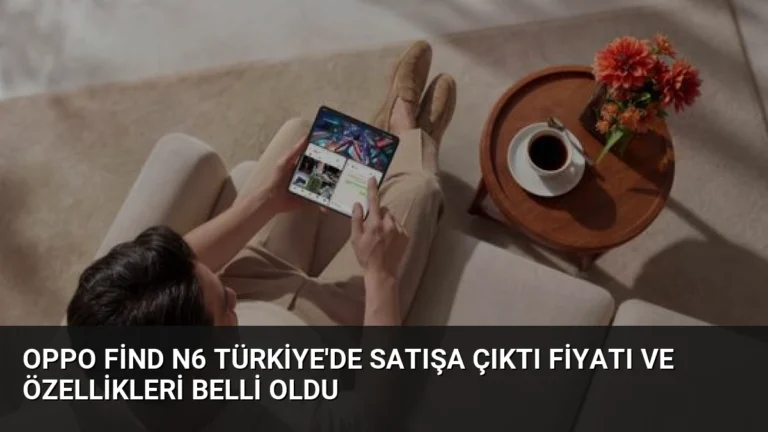 OPPO Find N6 Türkiye’de Satışa Çıktı Fiyatı ve Özellikleri Belli Oldu
