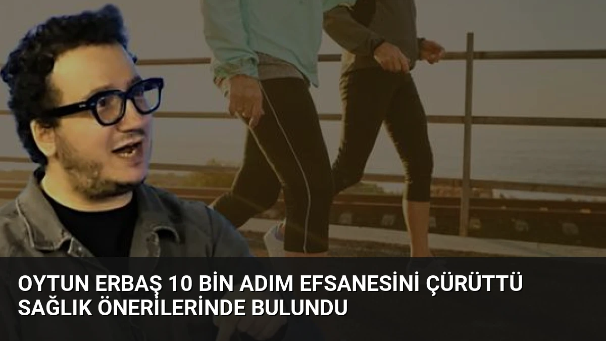 Oytun Erbaş 10 Bin Adım Efsanesini Çürüttü Sağlık Önerilerinde Bulundu