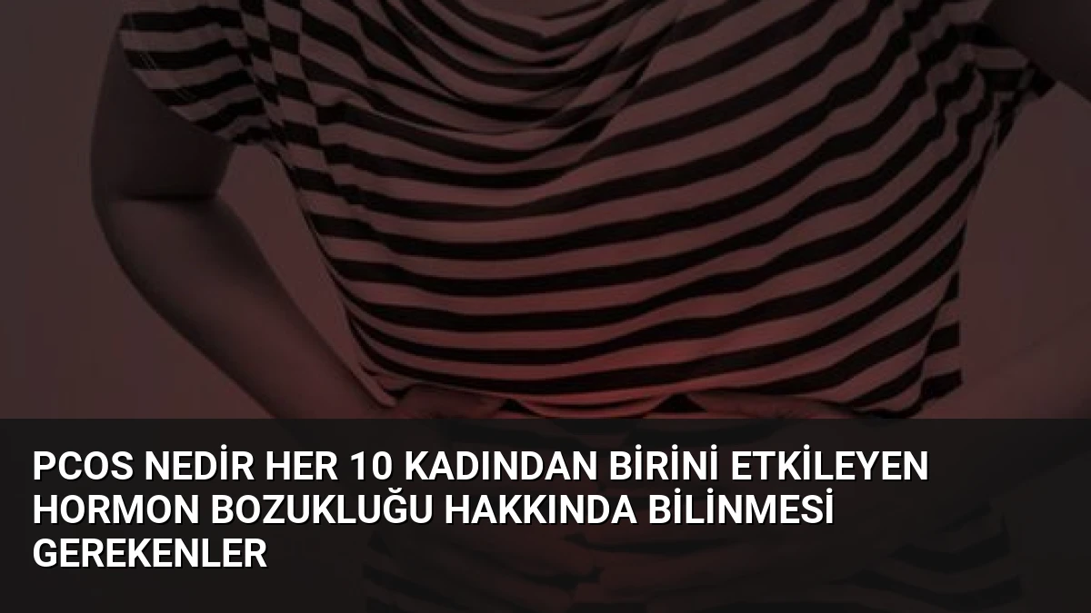 PCOS Nedir Her 10 Kadından Birini Etkileyen Hormon Bozukluğu Hakkında Bilinmesi Gerekenler
