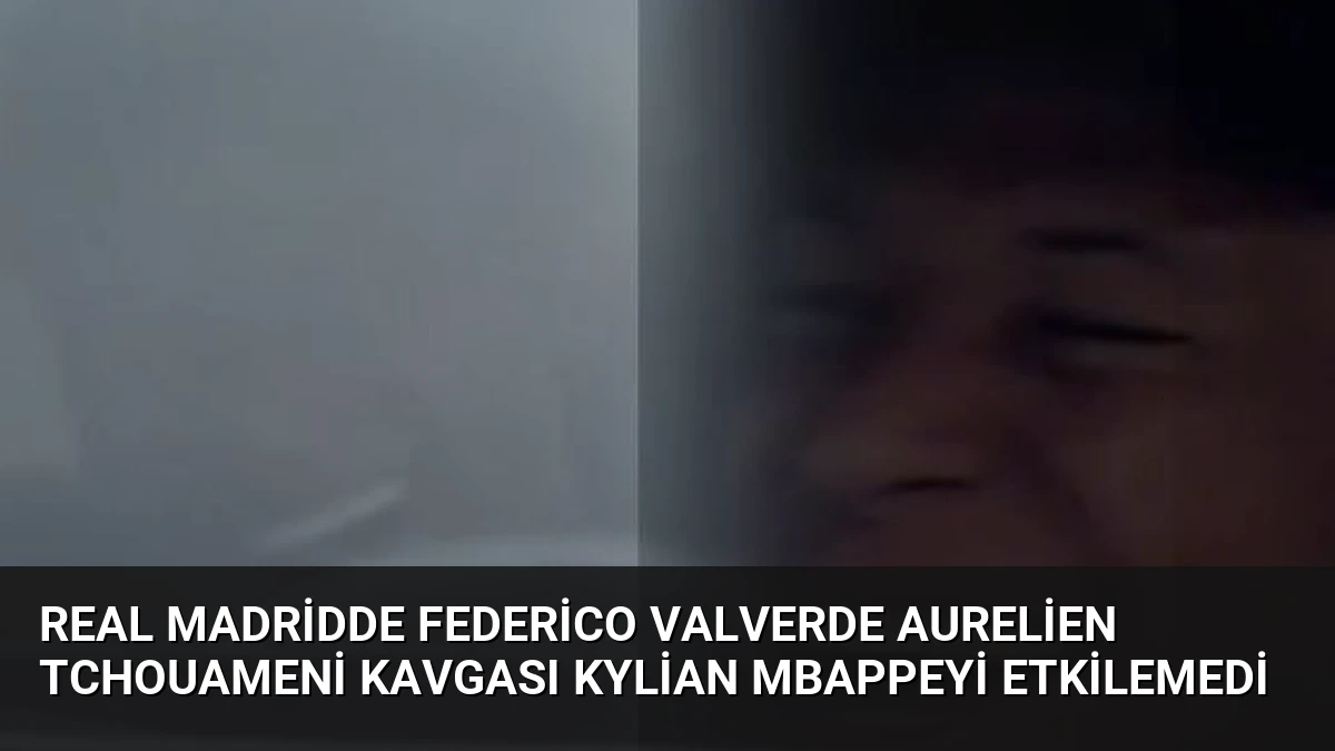 Real Madridde Federico Valverde Aurelien Tchouameni Kavgası Kylian Mbappeyi Etkilemedi