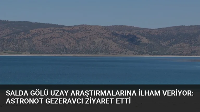 Salda Gölü Uzay Araştırmalarına İlham Veriyor: Astronot Gezeravcı Ziyaret Etti