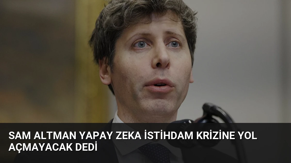 Sam Altman Yapay Zeka İstihdam Krizine Yol Açmayacak Dedi