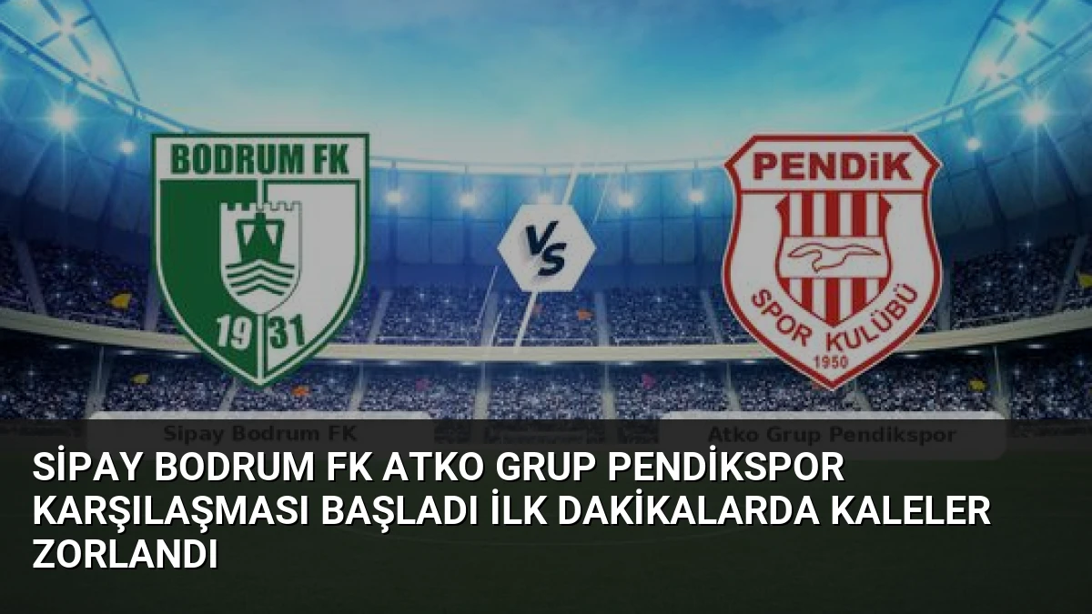 Sipay Bodrum FK Atko Grup Pendikspor Karşılaşması Başladı İlk Dakikalarda Kaleler Zorlandı