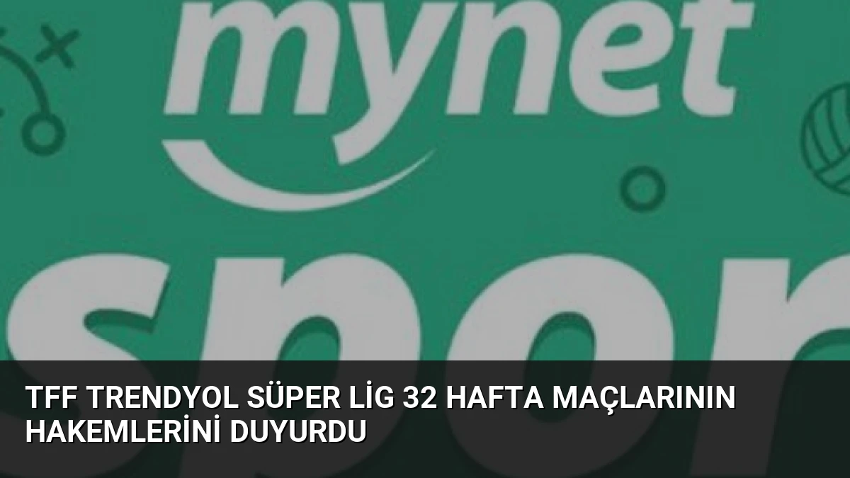 TFF Trendyol Süper Lig 32 Hafta Maçlarının Hakemlerini Duyurdu