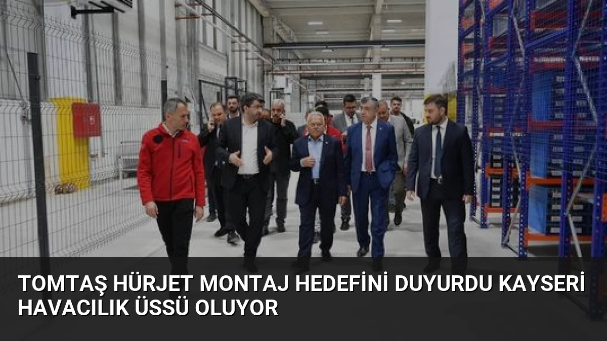 TOMTAŞ HÜRJET Montaj Hedefini Duyurdu Kayseri Havacılık Üssü Oluyor