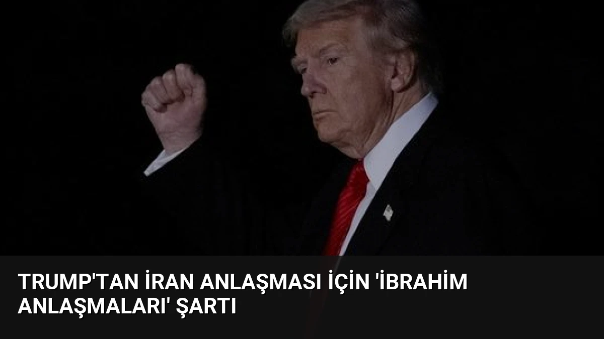 Trump’tan İran Anlaşması İçin ‘İbrahim Anlaşmaları’ Şartı