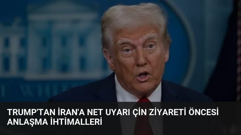 Trump’tan İran’a Net Uyarı Çin Ziyareti Öncesi Anlaşma İhtimalleri