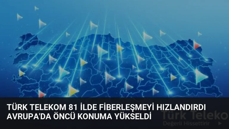Türk Telekom 81 İlde Fiberleşmeyi Hızlandırdı Avrupa’da Öncü Konuma Yükseldi