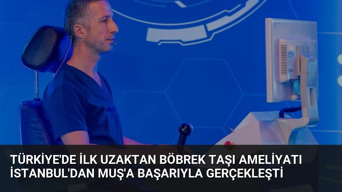 Türkiye’de İlk Uzaktan Böbrek Taşı Ameliyatı İstanbul’dan Muş’a Başarıyla Gerçekleşti