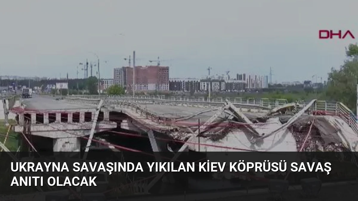 Ukrayna Savaşında Yıkılan Kiev Köprüsü Savaş Anıtı Olacak