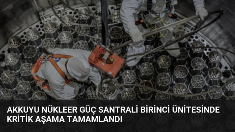 Akkuyu Nükleer Güç Santrali Birinci Ünitesinde Kritik Aşama Tamamlandı