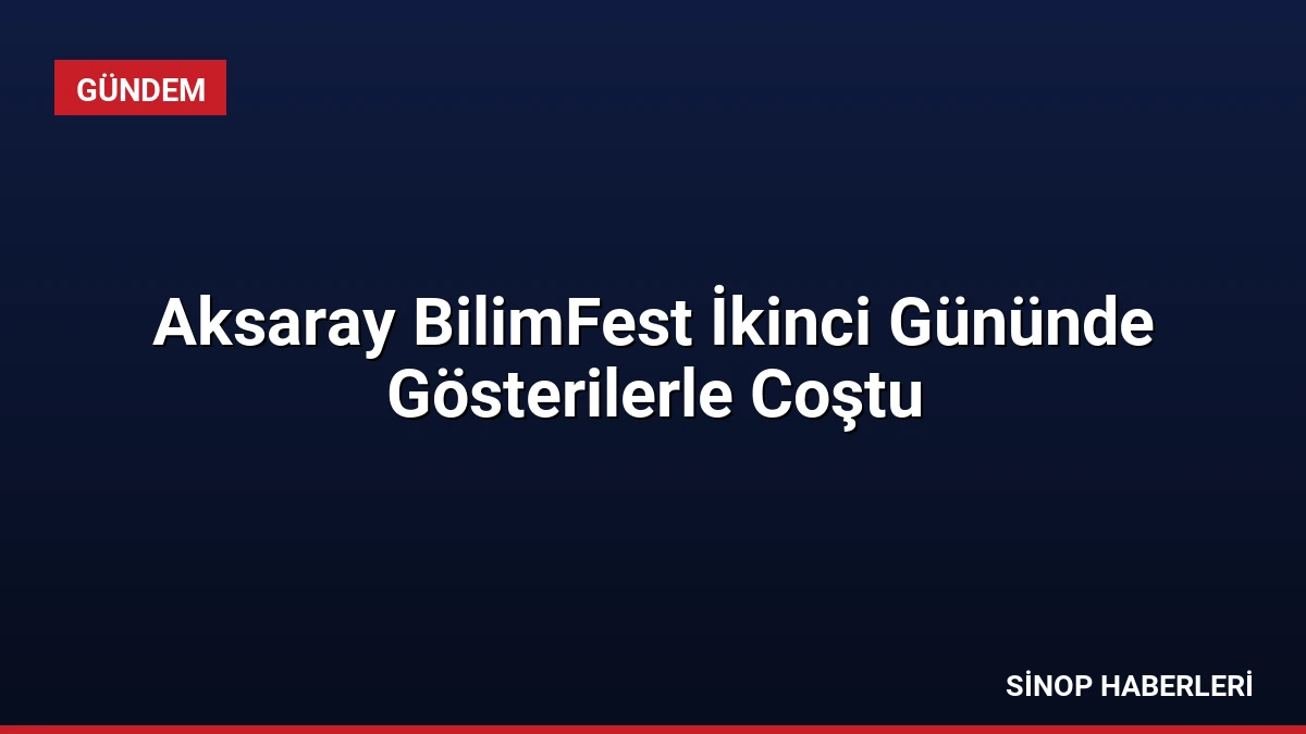 Aksaray BilimFest İkinci Gününde Gösterilerle Coştu