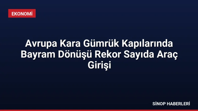 Avrupa Kara Gümrük Kapılarında Bayram Dönüşü Rekor Sayıda Araç Girişi