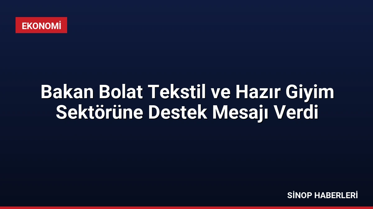 Bakan Bolat Tekstil ve Hazır Giyim Sektörüne Destek Mesajı Verdi