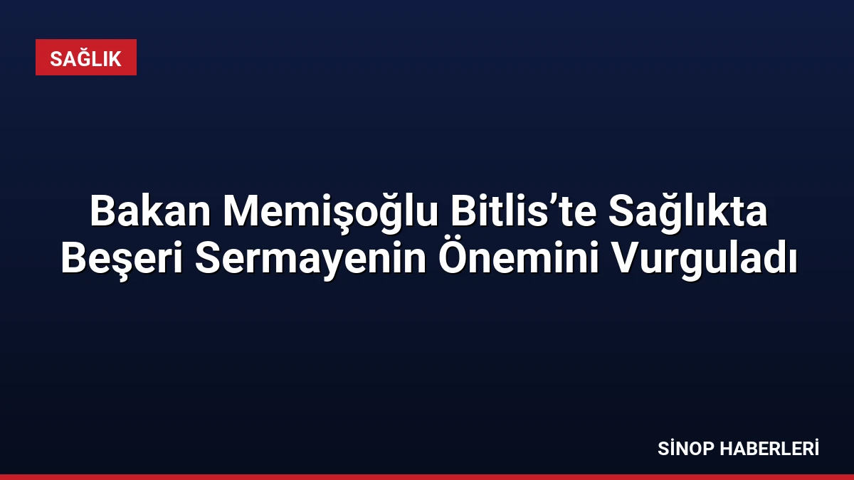 Bakan Memişoğlu Bitlis’te Sağlıkta Beşeri Sermayenin Önemini Vurguladı