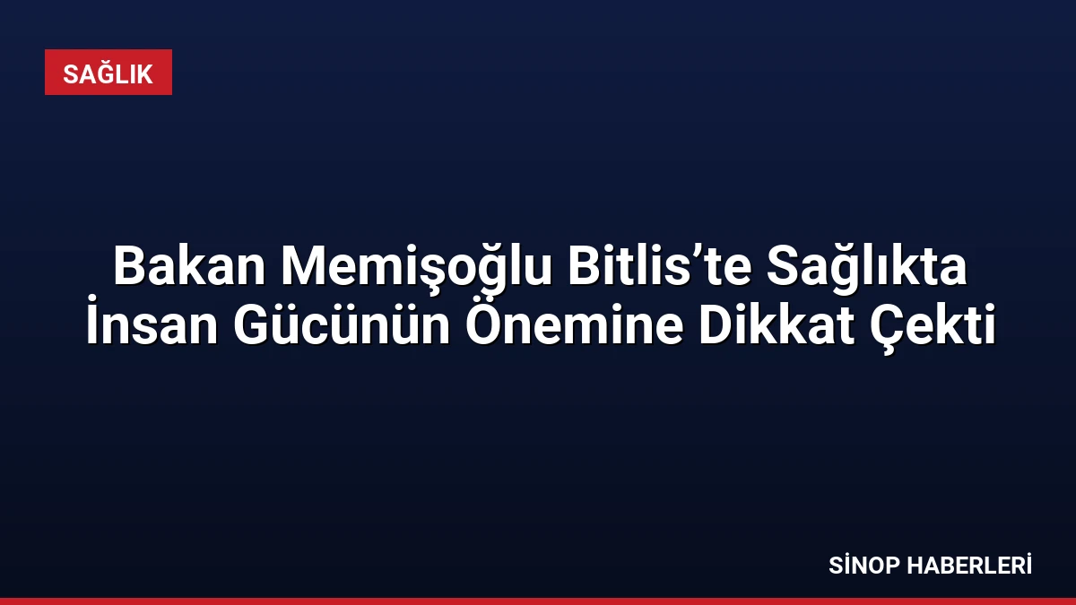 Bakan Memişoğlu Bitlis’te Sağlıkta İnsan Gücünün Önemine Dikkat Çekti