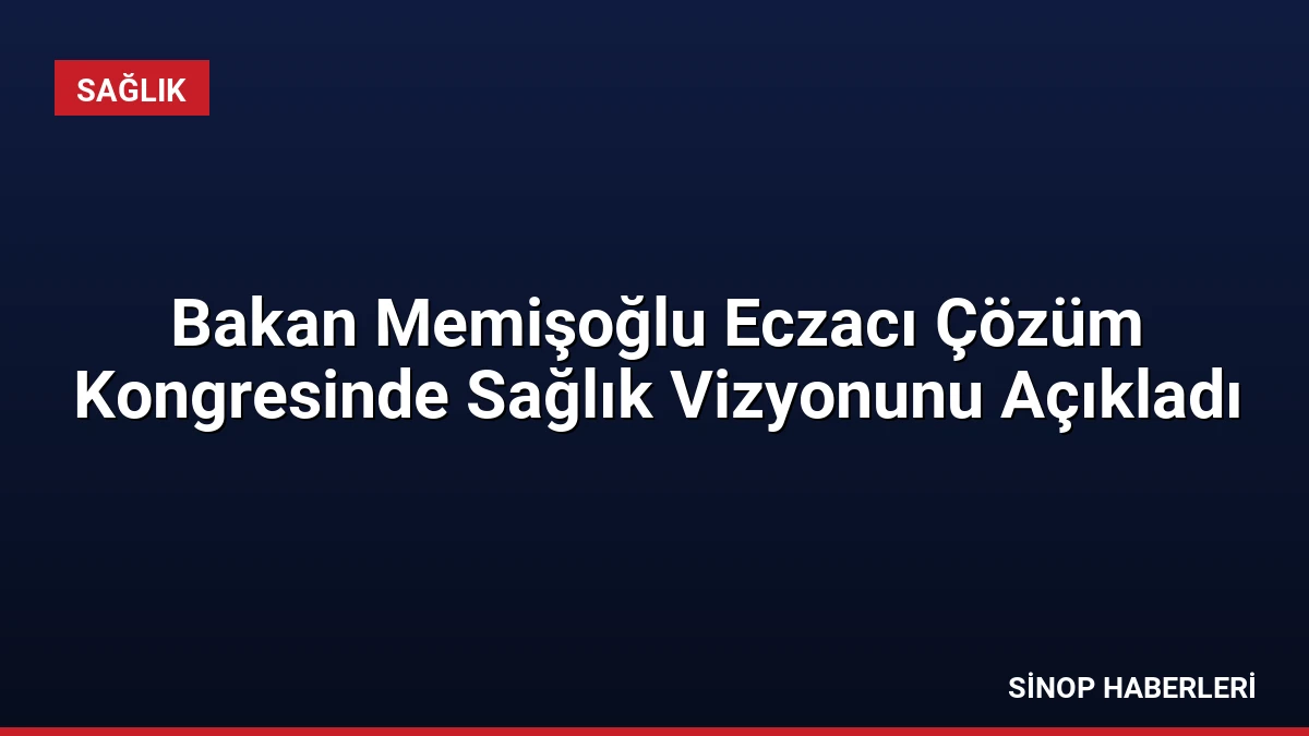 Bakan Memişoğlu Eczacı Çözüm Kongresinde Sağlık Vizyonunu Açıkladı