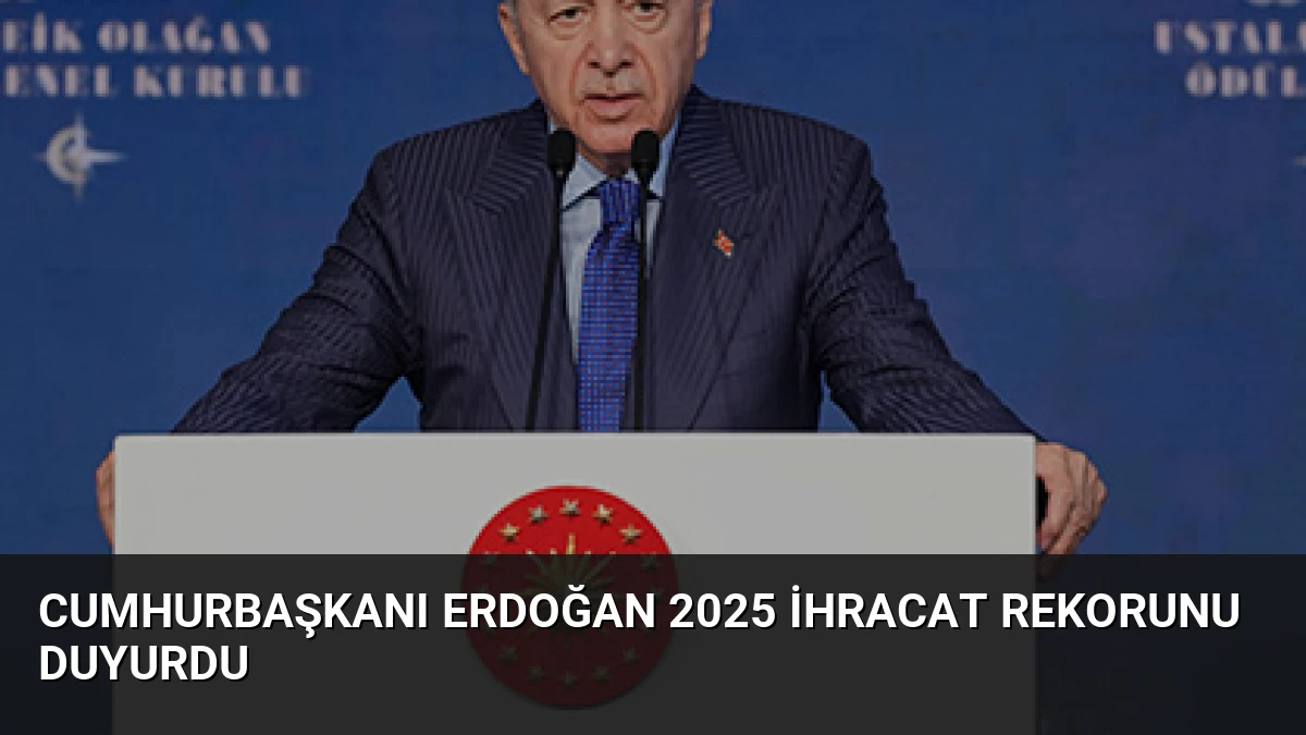 Cumhurbaşkanı Erdoğan 2025 ihracat rekorunu duyurdu