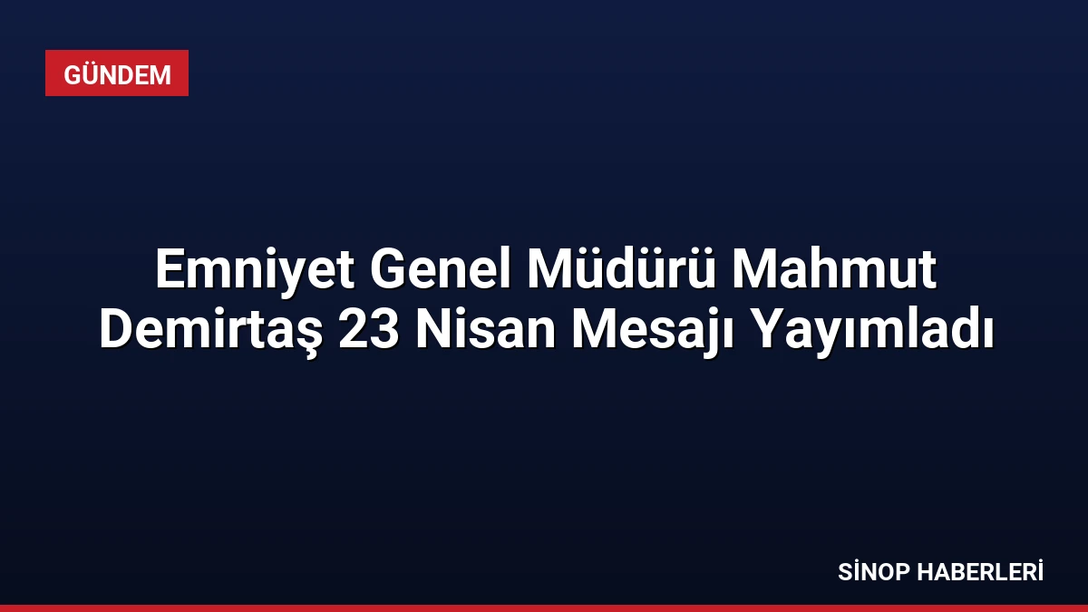 Emniyet Genel Müdürü Mahmut Demirtaş 23 Nisan Mesajı Yayımladı