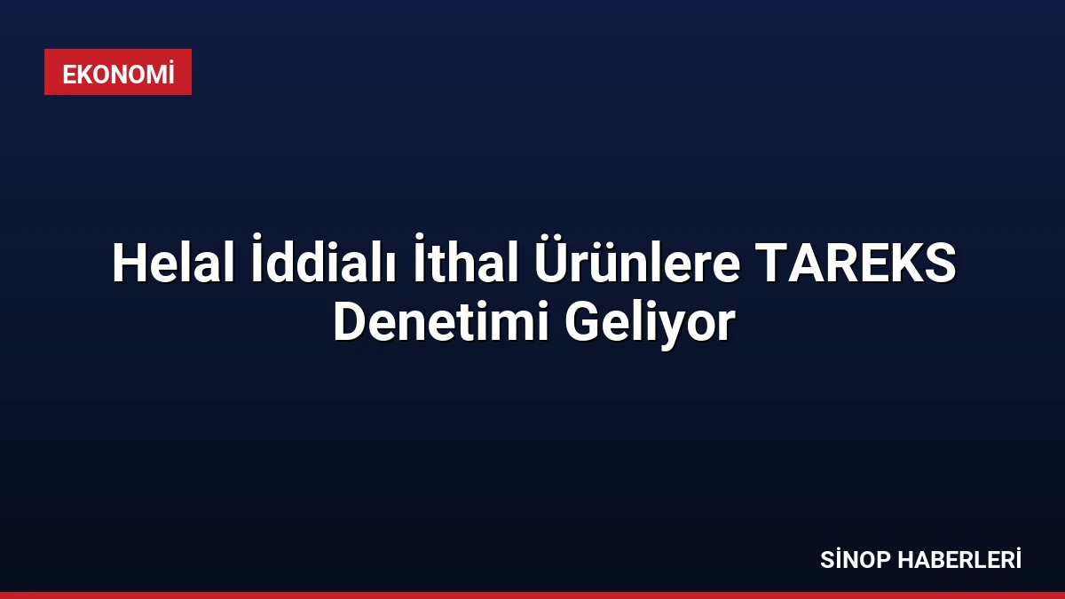Helal İddialı İthal Ürünlere TAREKS Denetimi Geliyor