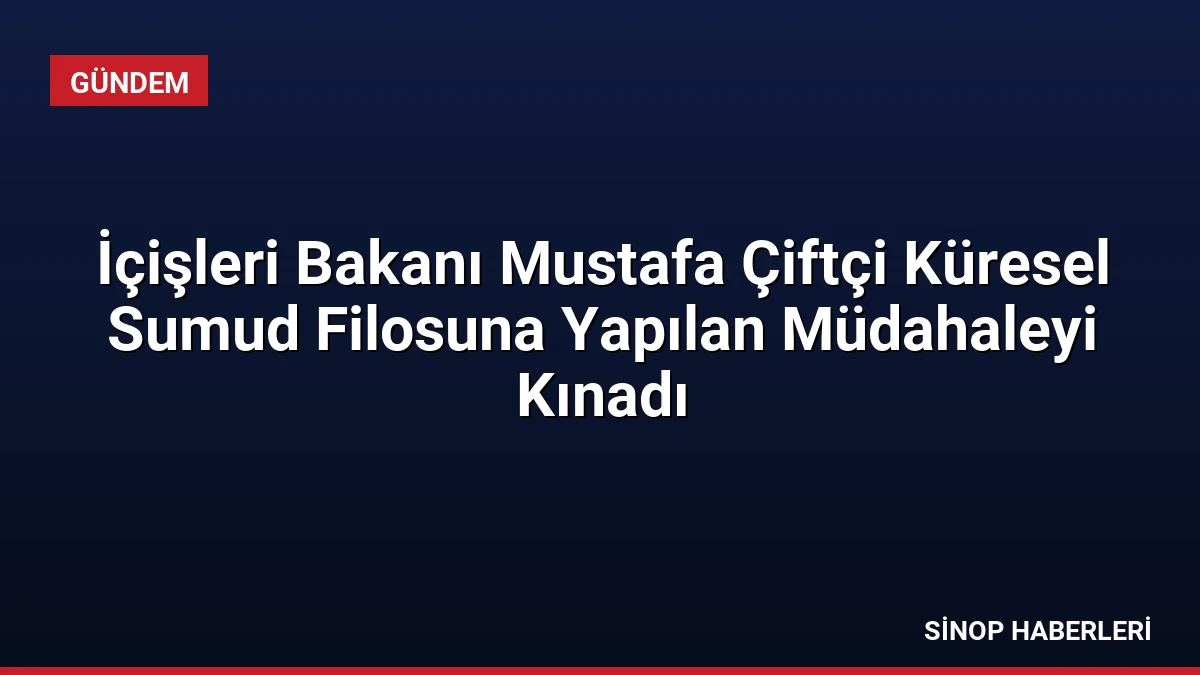 İçişleri Bakanı Mustafa Çiftçi Küresel Sumud Filosuna Yapılan Müdahaleyi Kınadı