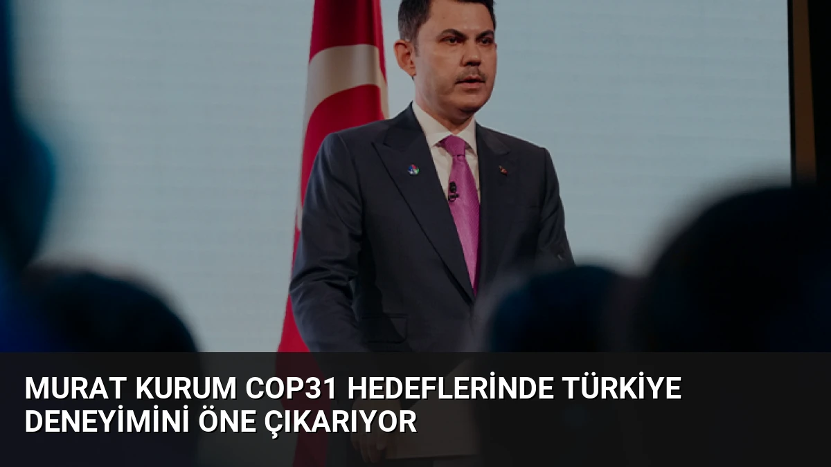 Murat Kurum COP31 Hedeflerinde Türkiye Deneyimini Öne Çıkarıyor