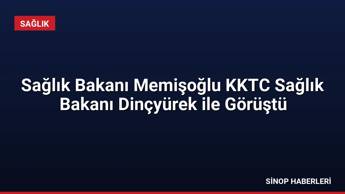 Sağlık Bakanı Memişoğlu KKTC Sağlık Bakanı Dinçyürek ile Görüştü