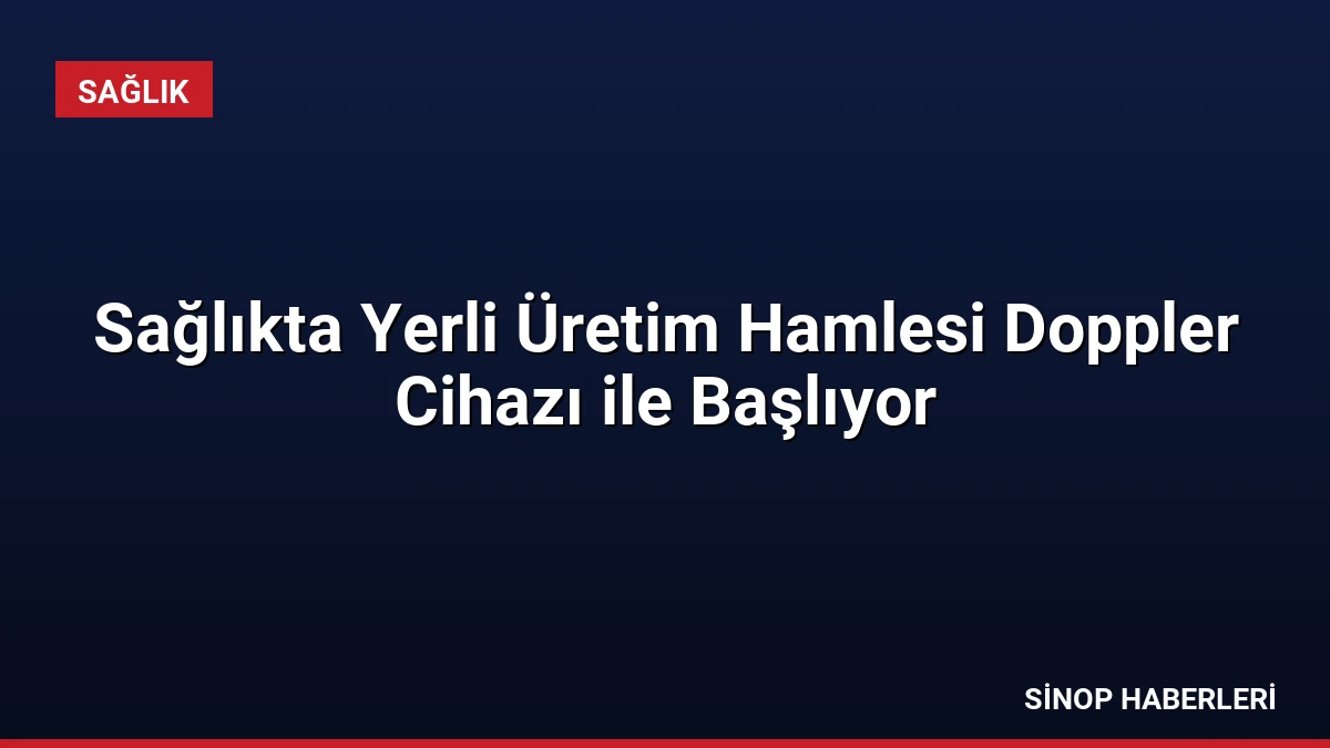 Sağlıkta Yerli Üretim Hamlesi Doppler Cihazı ile Başlıyor