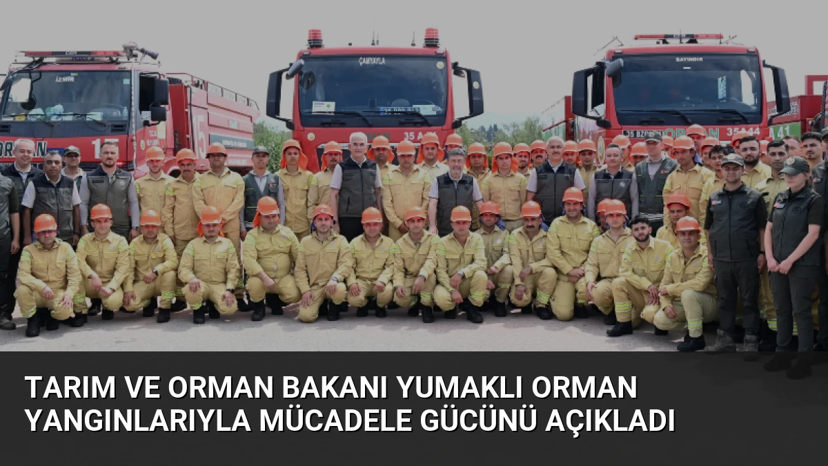 Tarım ve Orman Bakanı Yumaklı Orman Yangınlarıyla Mücadele Gücünü Açıkladı