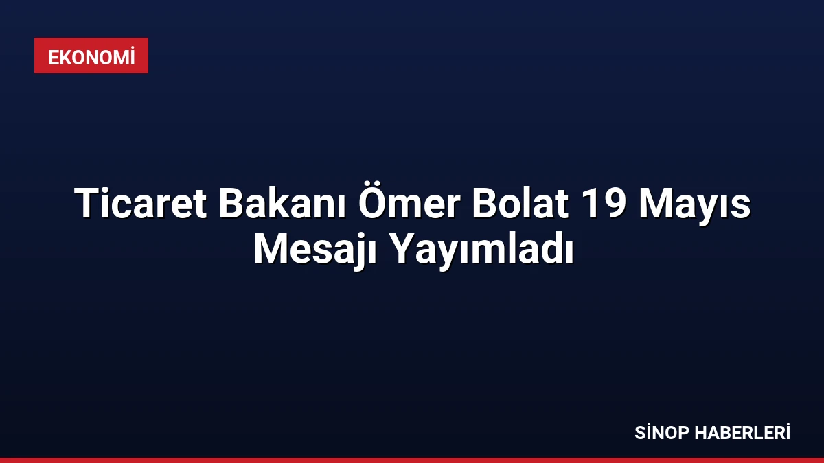 Ticaret Bakanı Ömer Bolat 19 Mayıs Mesajı Yayımladı
