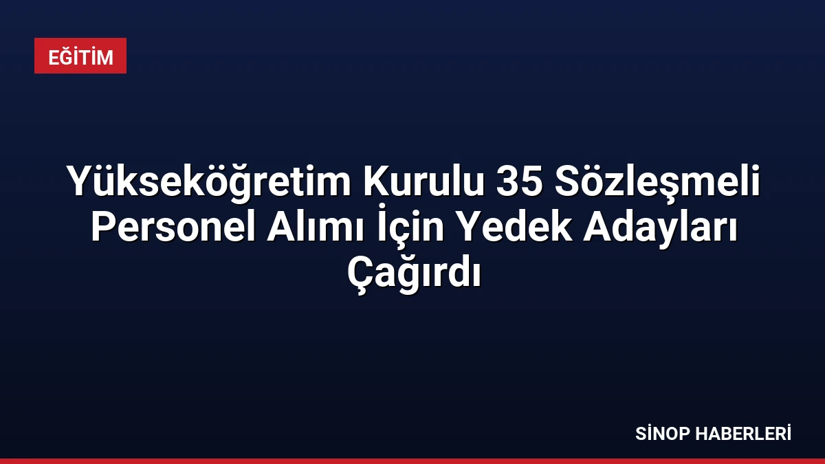 Yükseköğretim Kurulu 35 Sözleşmeli Personel Alımı İçin Yedek Adayları Çağırdı