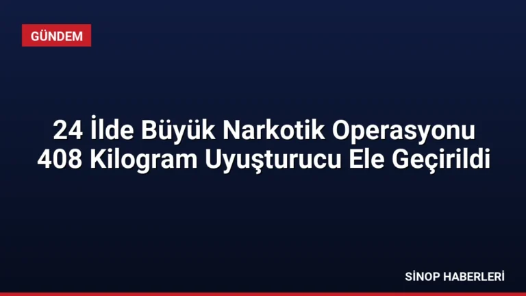 24 İlde Büyük Narkotik Operasyonu 408 Kilogram Uyuşturucu Ele Geçirildi