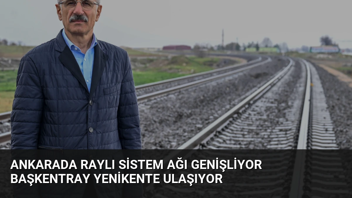 Ankarada Raylı Sistem Ağı Genişliyor Başkentray Yenikente Ulaşıyor
