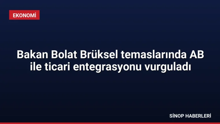 Bakan Bolat Brüksel temaslarında AB ile ticari entegrasyonu vurguladı