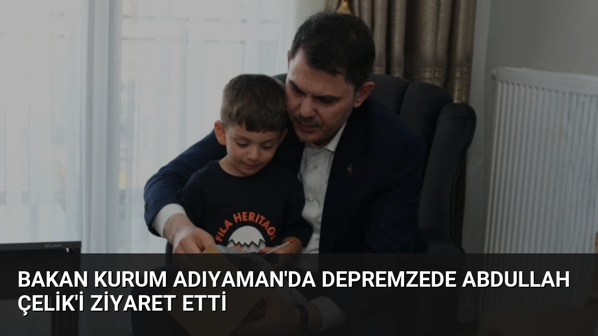 Bakan Kurum Adıyaman’da Depremzede Abdullah Çelik’i Ziyaret Etti